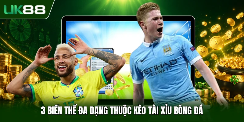 3 biến thể đa dạng thuộc kèo tài xỉu bóng đá
