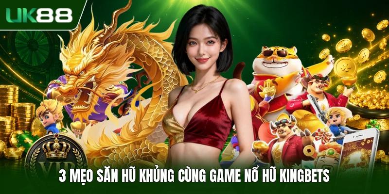 3 mẹo săn hũ khủng cùng game Nổ Hũ Kingbets