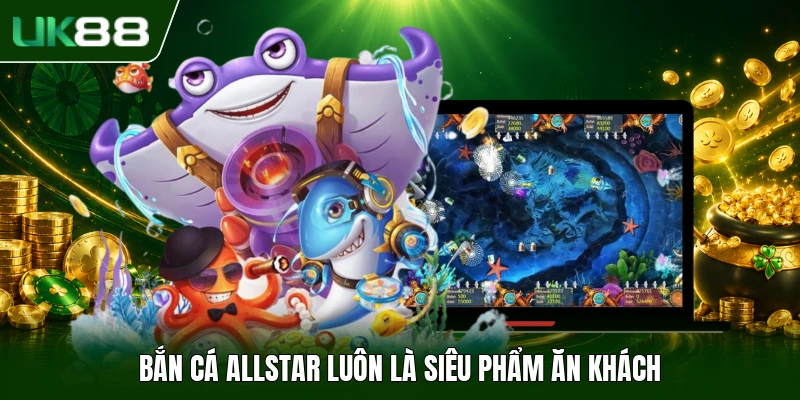 Bắn Cá Allstar luôn là siêu phẩm ăn khách