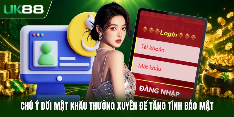 Chú ý đổi mật khẩu thường xuyên để tăng tính bảo mật