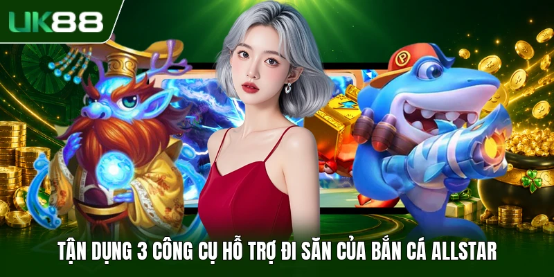 Tận dụng 3 công cụ hỗ trợ đi săn của Bắn Cá Allstar