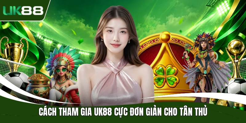Cách tham gia UK88 cực đơn giản cho tân thủ