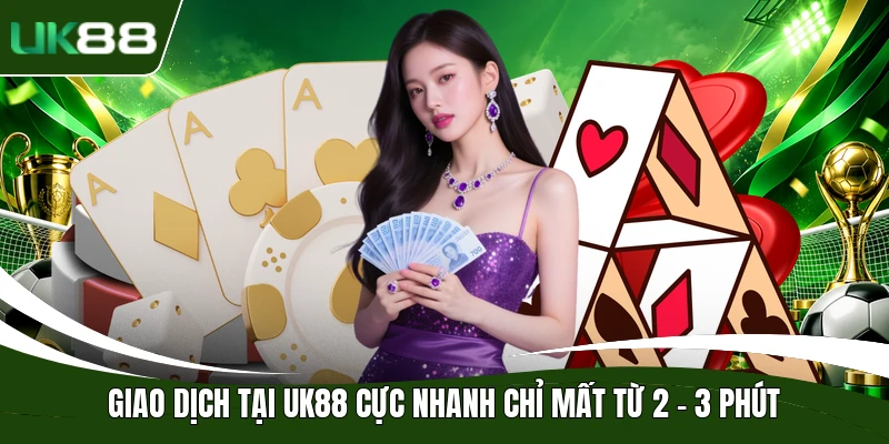Giao dịch tại UK88 cực nhanh chỉ mất từ 2 - 3 phút