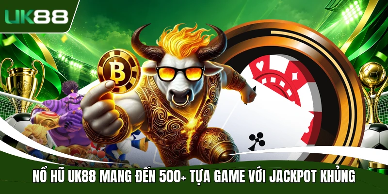 Nổ hũ UK88 mang đến 500+ tựa game với Jackpot khủng